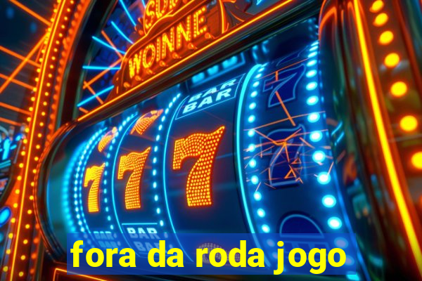 fora da roda jogo